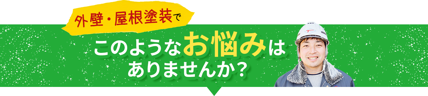 屋根・外壁塗装でこのようなお悩みはありませんか？