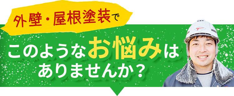 屋根・外壁塗装でこのようなお悩みはありませんか？