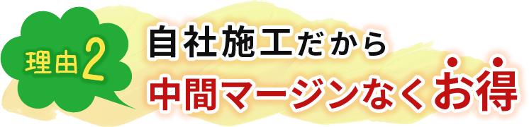 自社施工だから中間マージンなくお得