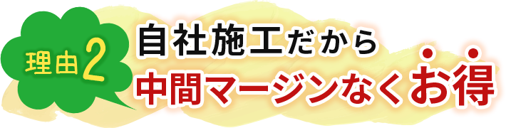 自社施工だから中間マージンなくお得