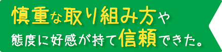 慎重な取り組み方や態度に好感が持て信頼できた。