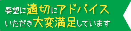 要望に適切にアドバイスいただき大変満足しています