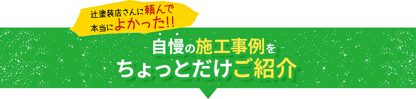 辻塗装店さんに頼んで本当によかった!!自慢の施工事例をちょっとだけご紹介