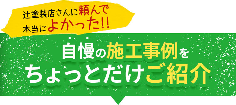 辻塗装店さんに頼んで本当によかった!!自慢の施工事例をちょっとだけご紹介