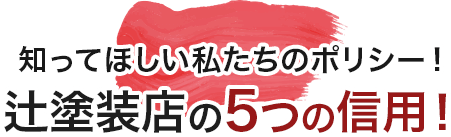 知ってほしい私たちのポリシー！辻塗装店の5つの信用