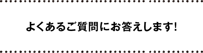 よくあるご質問にお答えします